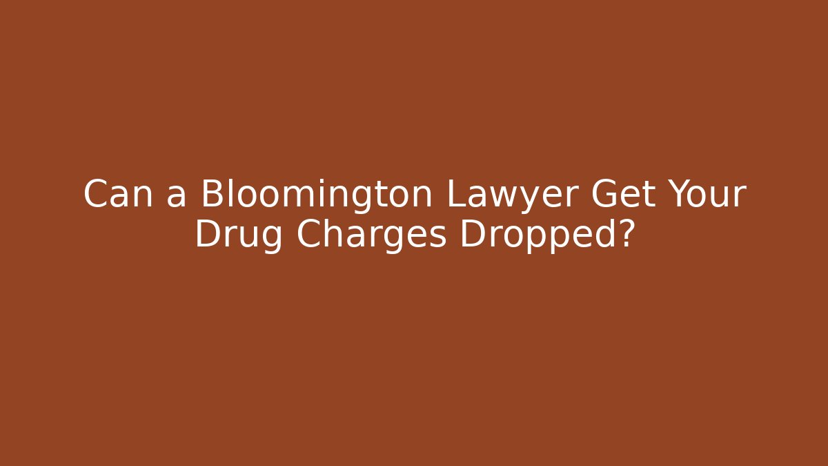 Can a Bloomington Lawyer Get Your Drug Charges Dropped?