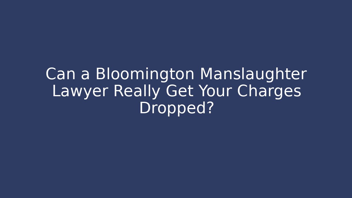 Can a Bloomington Manslaughter Lawyer Really Get Your Charges Dropped? - WealthxGroup