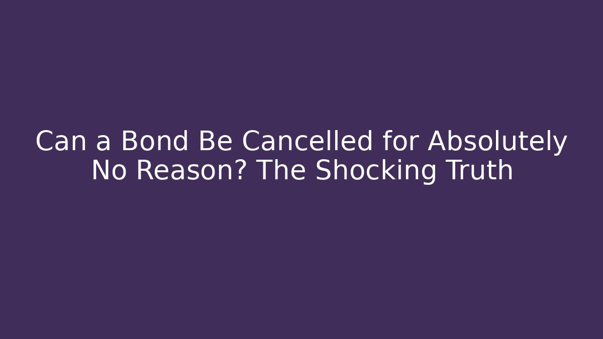 Can a Bond Be Cancelled for Absolutely No Reason? The Shocking Truth - WealthxGroup