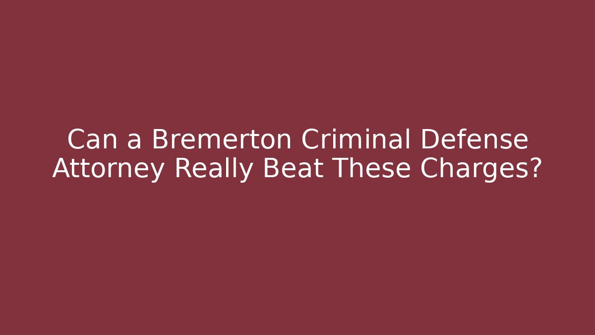 Can a Bremerton Criminal Defense Attorney Really Beat These Charges?