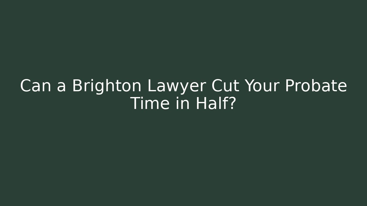 Can a Brighton Lawyer Cut Your Probate Time in Half?