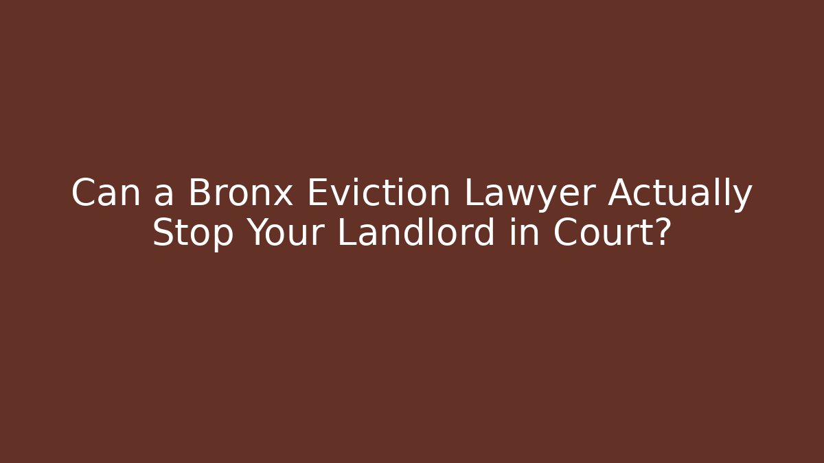 Can a Bronx Eviction Lawyer Actually Stop Your Landlord in Court?