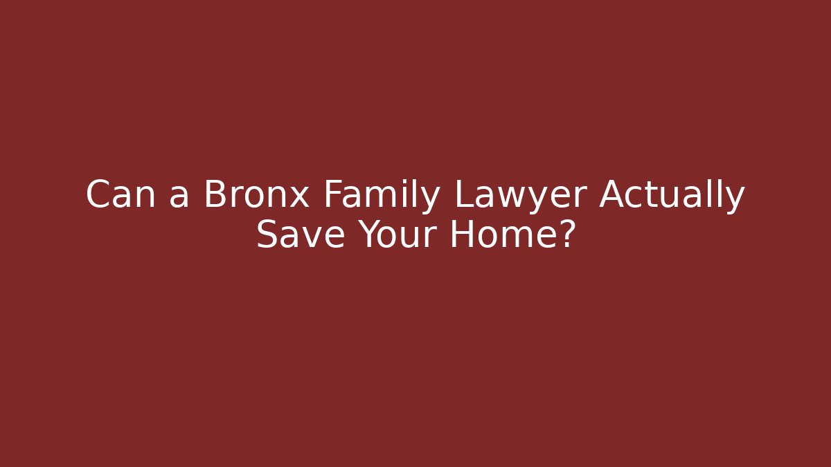 Can a Bronx Family Lawyer Actually Save Your Home?