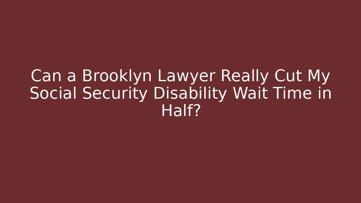Can a Brooklyn Lawyer Really Cut My Social Security Disability Wait Time in Half?