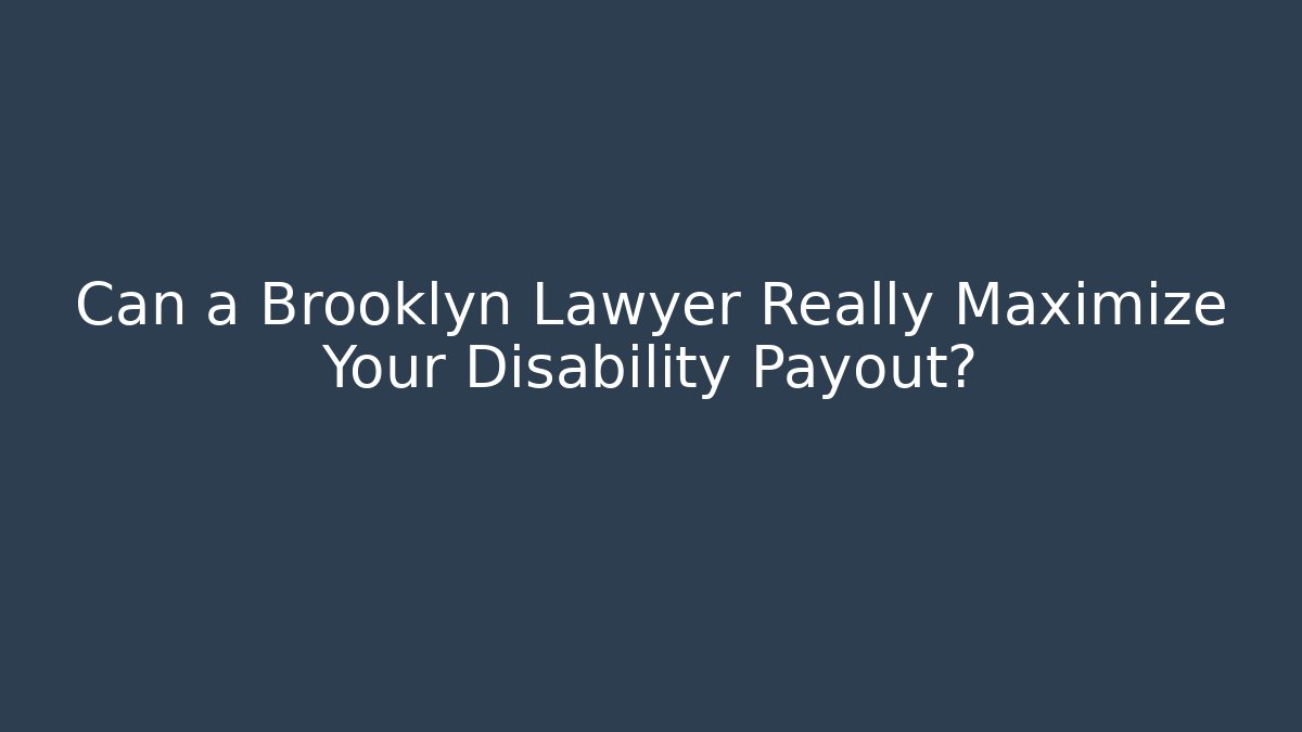 Can a Brooklyn Lawyer Really Maximize Your Disability Payout?