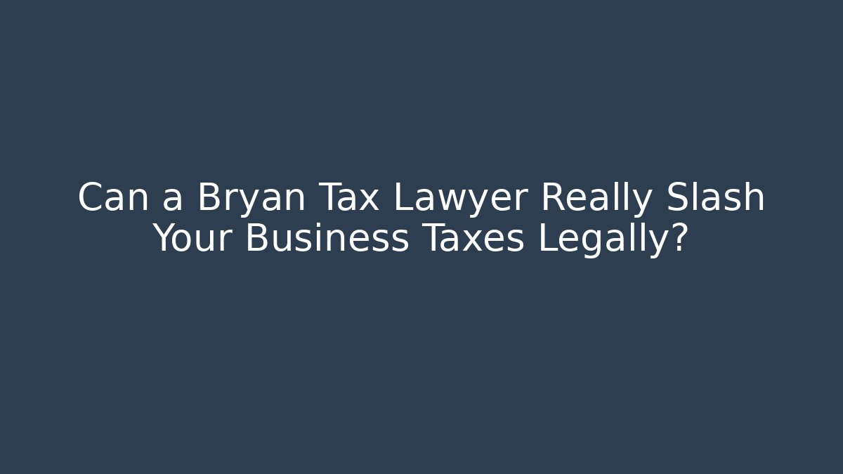 Can a Bryan Tax Lawyer Really Slash Your Business Taxes Legally?