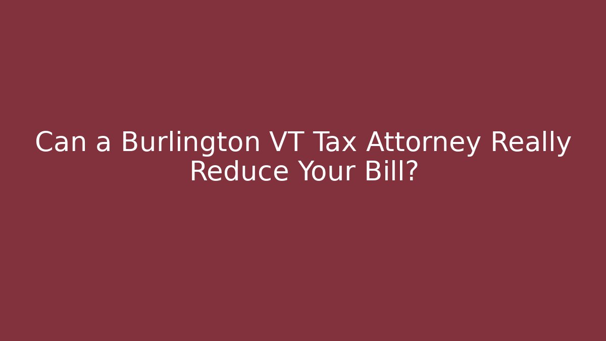 Can a Burlington VT Tax Attorney Really Reduce Your Bill?