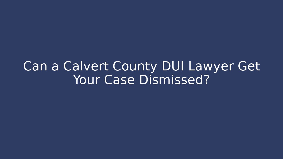 Can a Calvert County DUI Lawyer Get Your Case Dismissed?