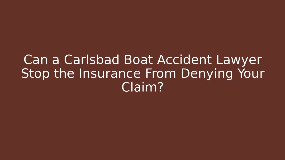 Can a Carlsbad Boat Accident Lawyer Stop the Insurance From Denying Your Claim?