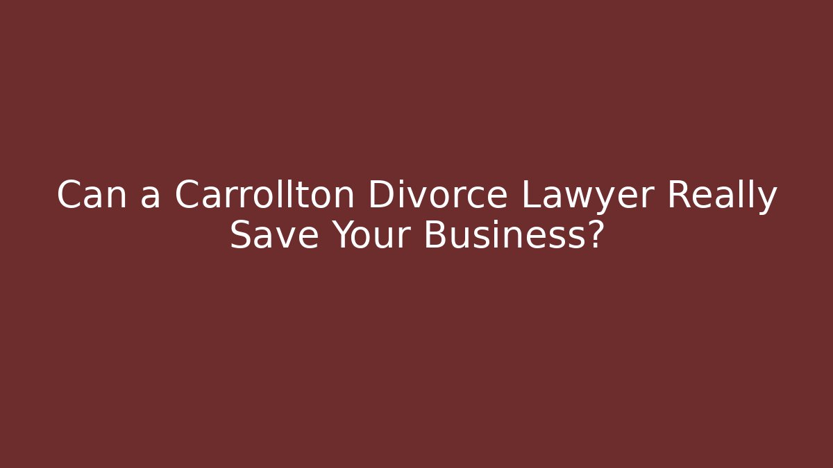 Can a Carrollton Divorce Lawyer Really Save Your Business?