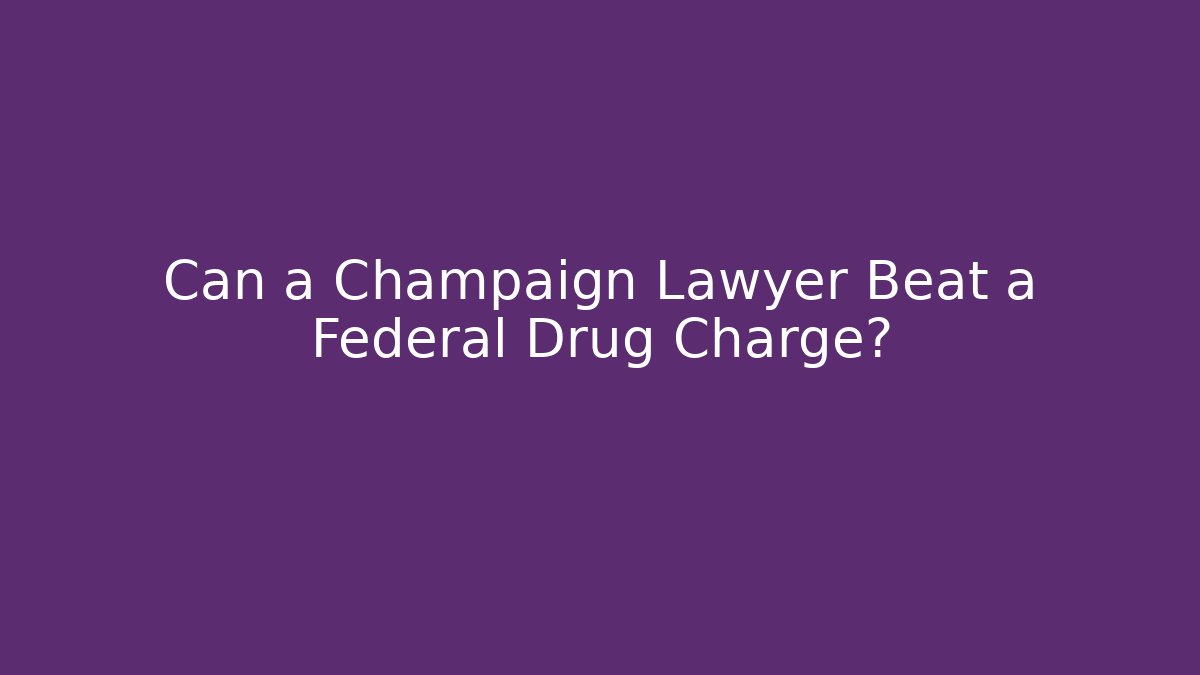 Can a Champaign Lawyer Beat a Federal Drug Charge?