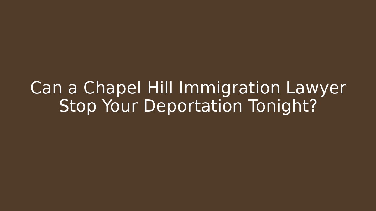 Can a Chapel Hill Immigration Lawyer Stop Your Deportation Tonight?