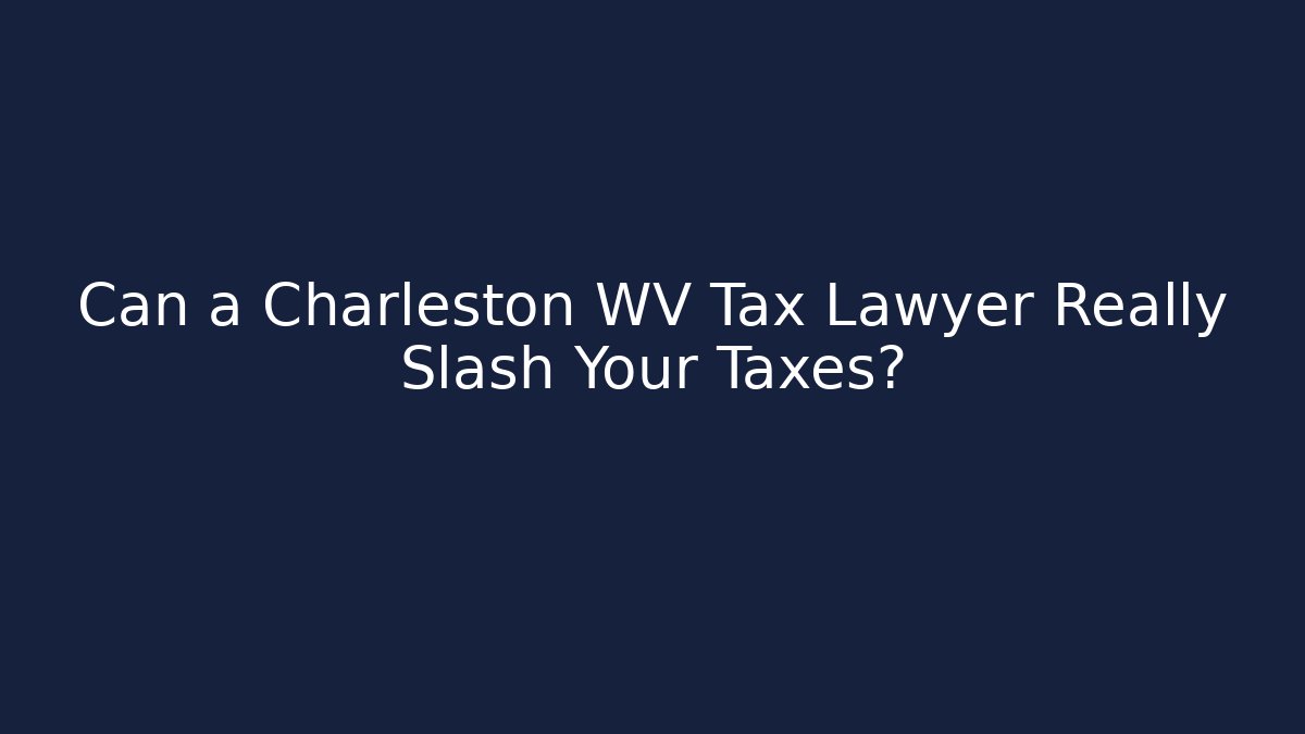 Can a Charleston WV Tax Lawyer Really Slash Your Taxes?