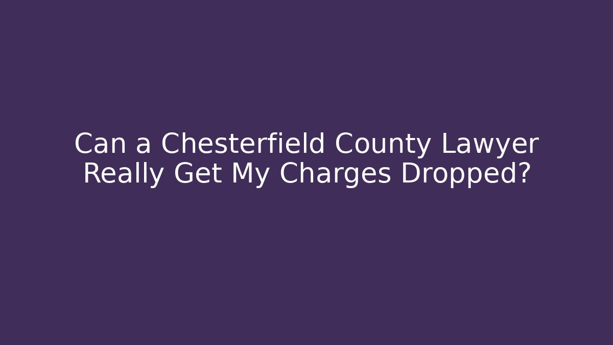 Can a Chesterfield County Lawyer Really Get My Charges Dropped?