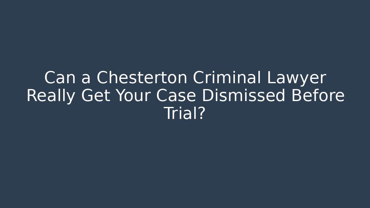 Can a Chesterton Criminal Lawyer Really Get Your Case Dismissed Before Trial?