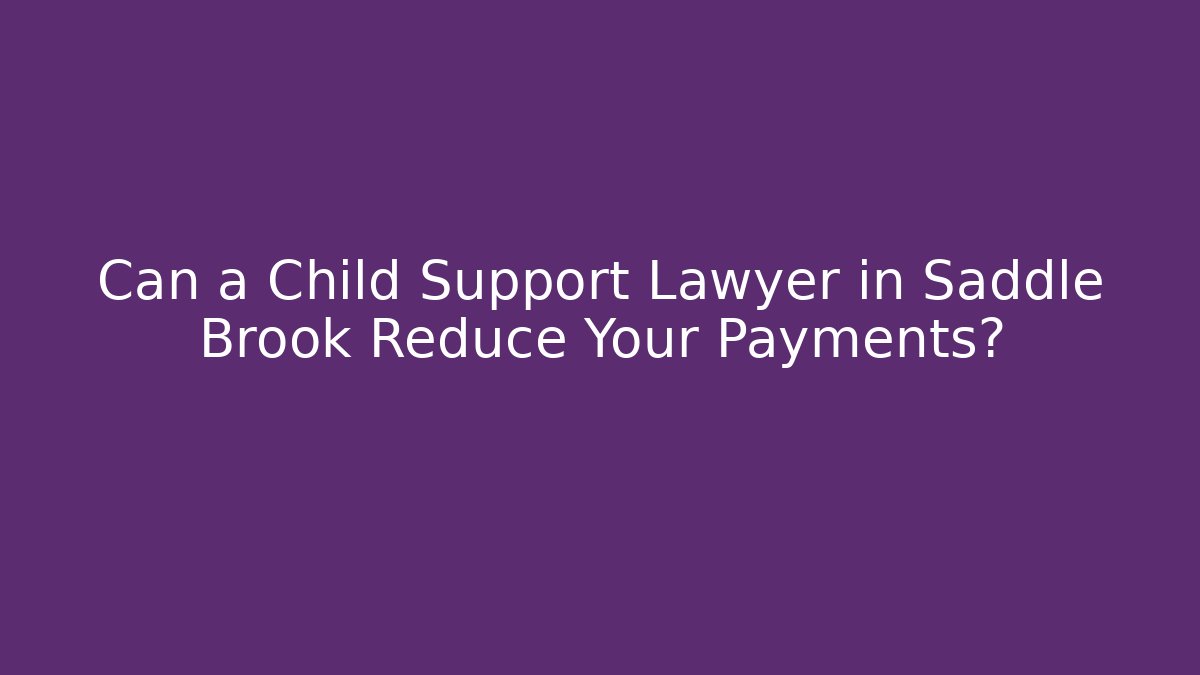 Can a Child Support Lawyer in Saddle Brook Reduce Your Payments?