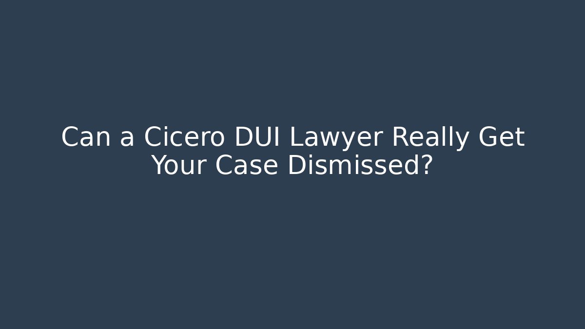 Can a Cicero DUI Lawyer Really Get Your Case Dismissed?