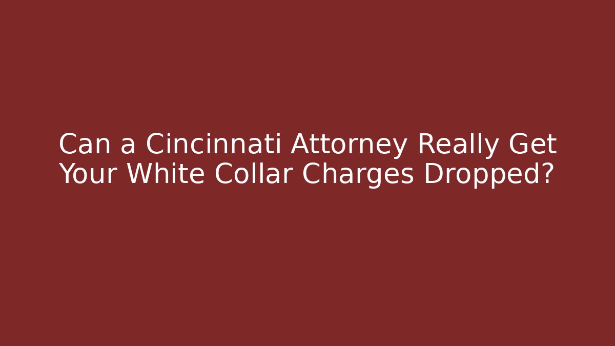 Can a Cincinnati Attorney Really Get Your White Collar Charges Dropped? - WealthxGroup