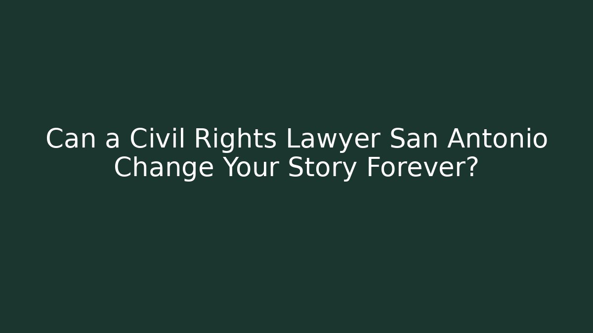 Can a Civil Rights Lawyer San Antonio Change Your Story Forever?