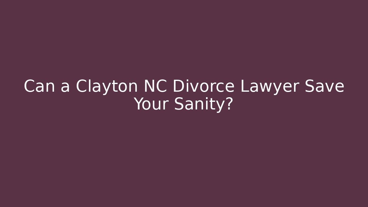 Can a Clayton NC Divorce Lawyer Save Your Sanity?