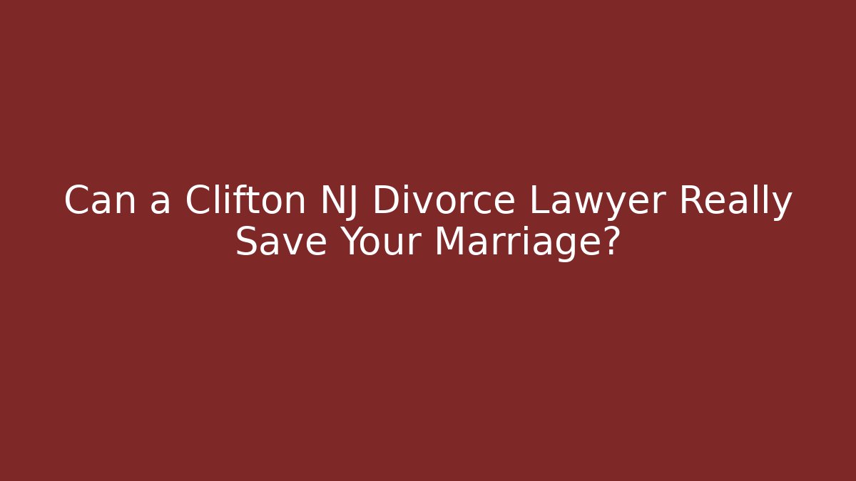 Can a Clifton NJ Divorce Lawyer Really Save Your Marriage?