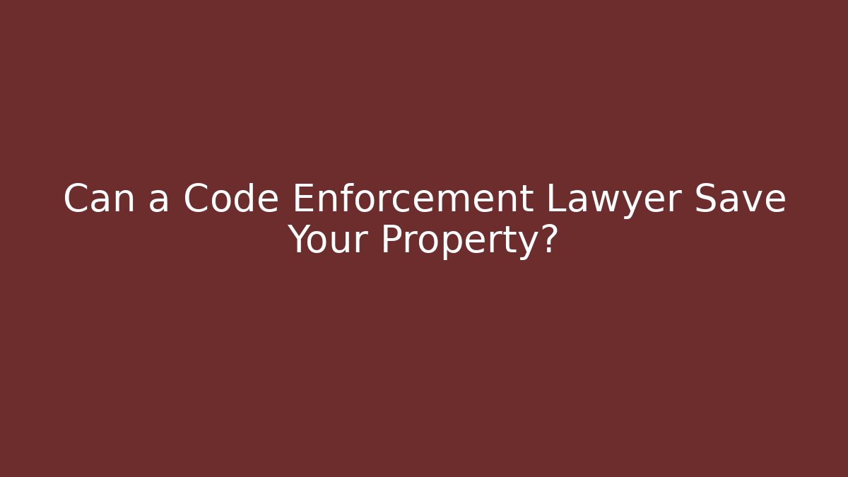 Can a Code Enforcement Lawyer Save Your Property?