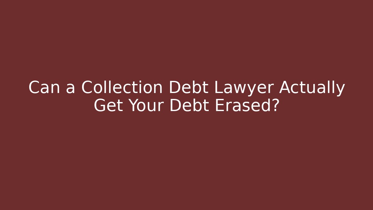 Can a Collection Debt Lawyer Actually Get Your Debt Erased?