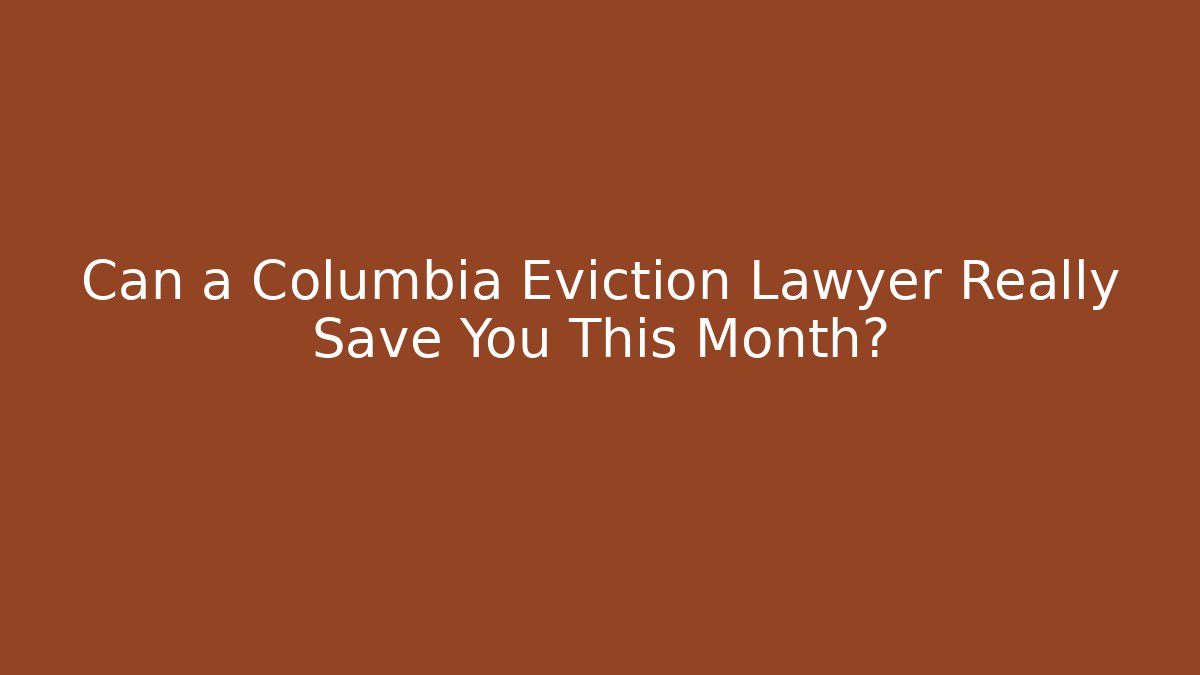 Can a Columbia Eviction Lawyer Really Save You This Month?