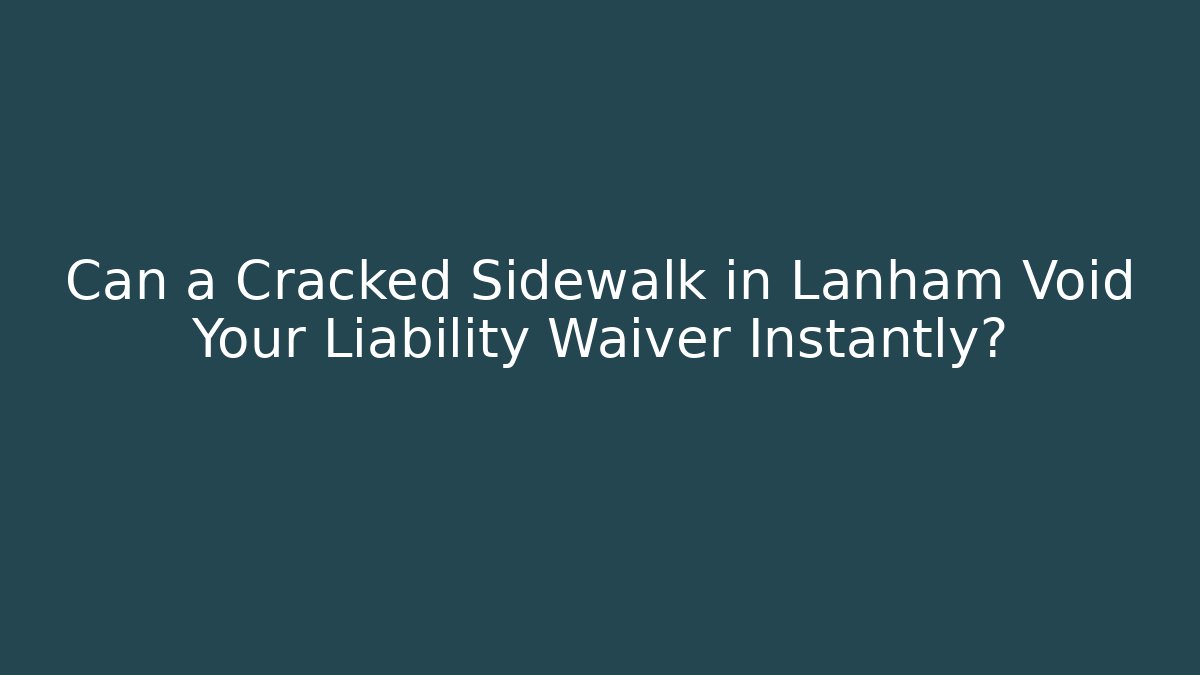 Can a Cracked Sidewalk in Lanham Void Your Liability Waiver Instantly?