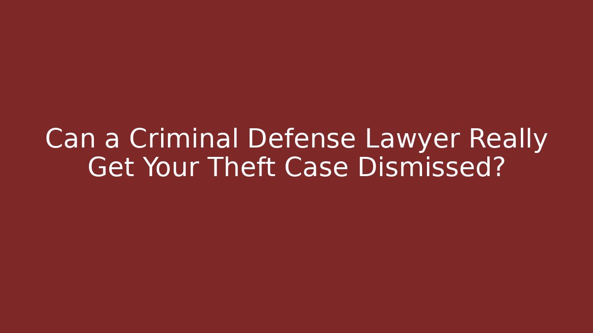 Can a Criminal Defense Lawyer Really Get Your Theft Case Dismissed?