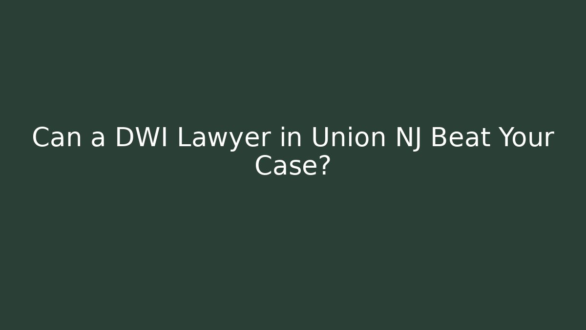 Can a DWI Lawyer in Union NJ Beat Your Case?