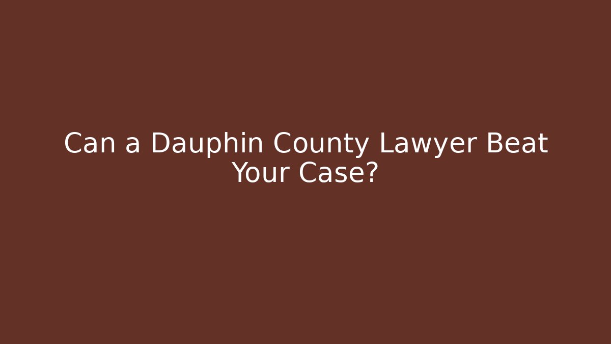 Can a Dauphin County Lawyer Beat Your Case?