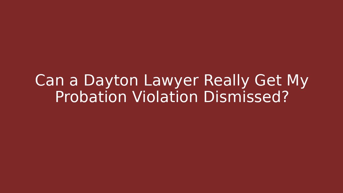 Can a Dayton Lawyer Really Get My Probation Violation Dismissed?