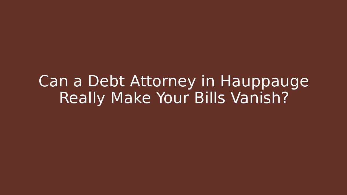 Can a Debt Attorney in Hauppauge Really Make Your Bills Vanish?