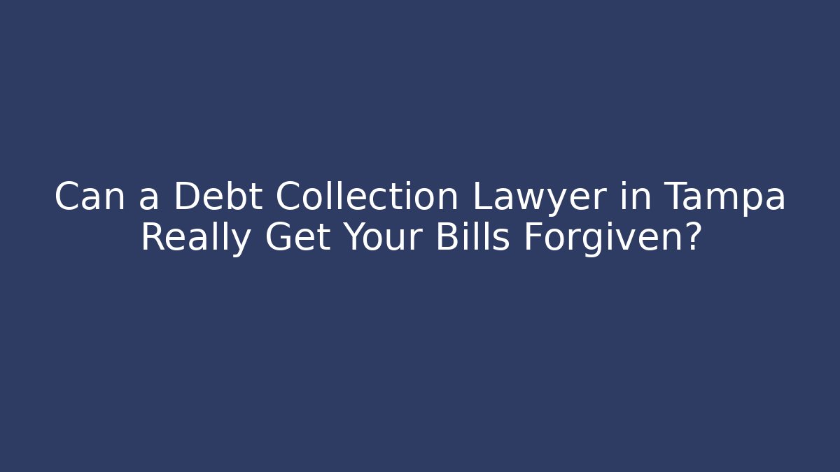 Can a Debt Collection Lawyer in Tampa Really Get Your Bills Forgiven?