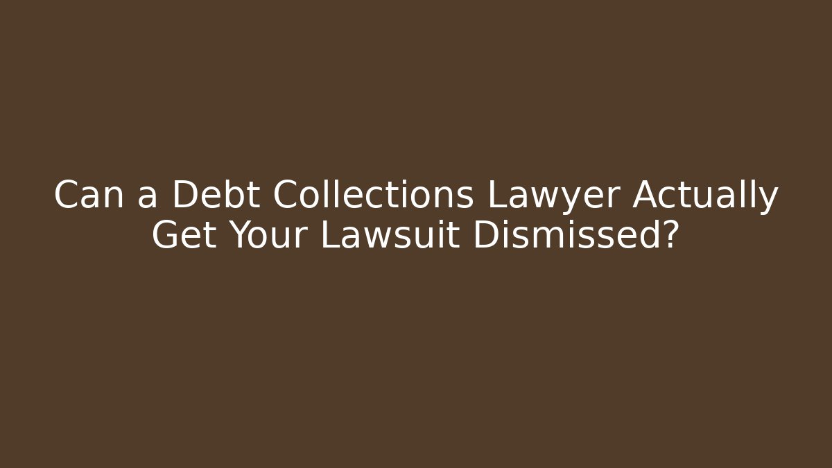 Can a Debt Collections Lawyer Actually Get Your Lawsuit Dismissed?