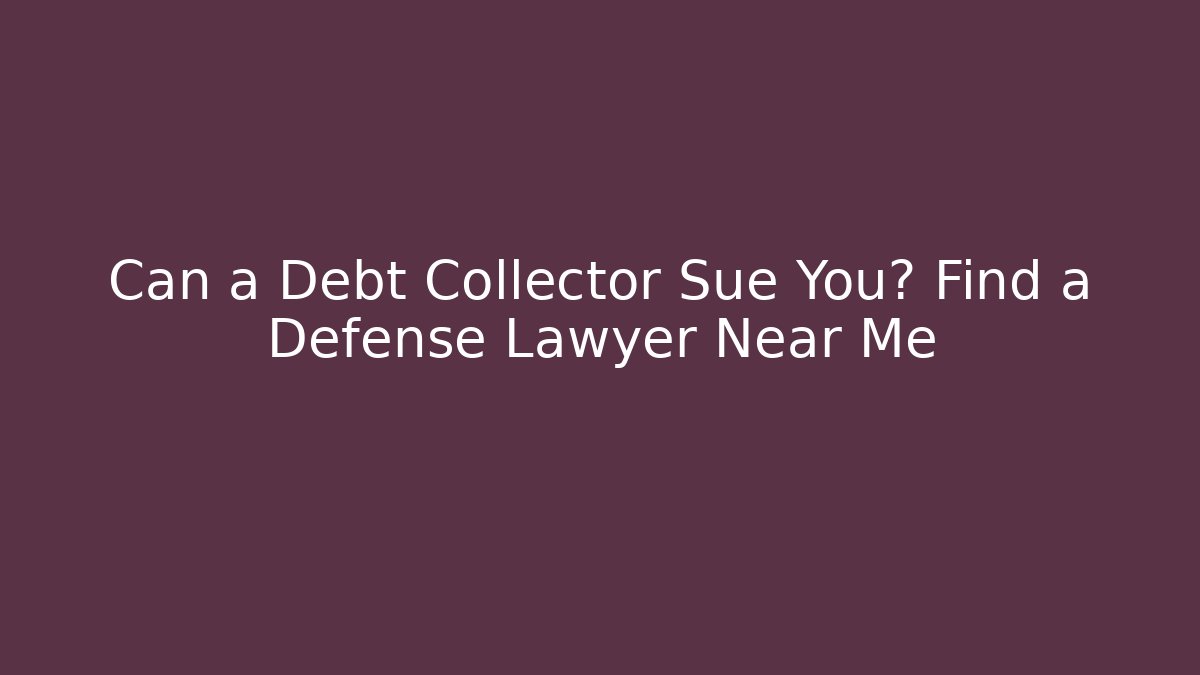 Can a Debt Collector Sue You? Find a Defense Lawyer Near Me
