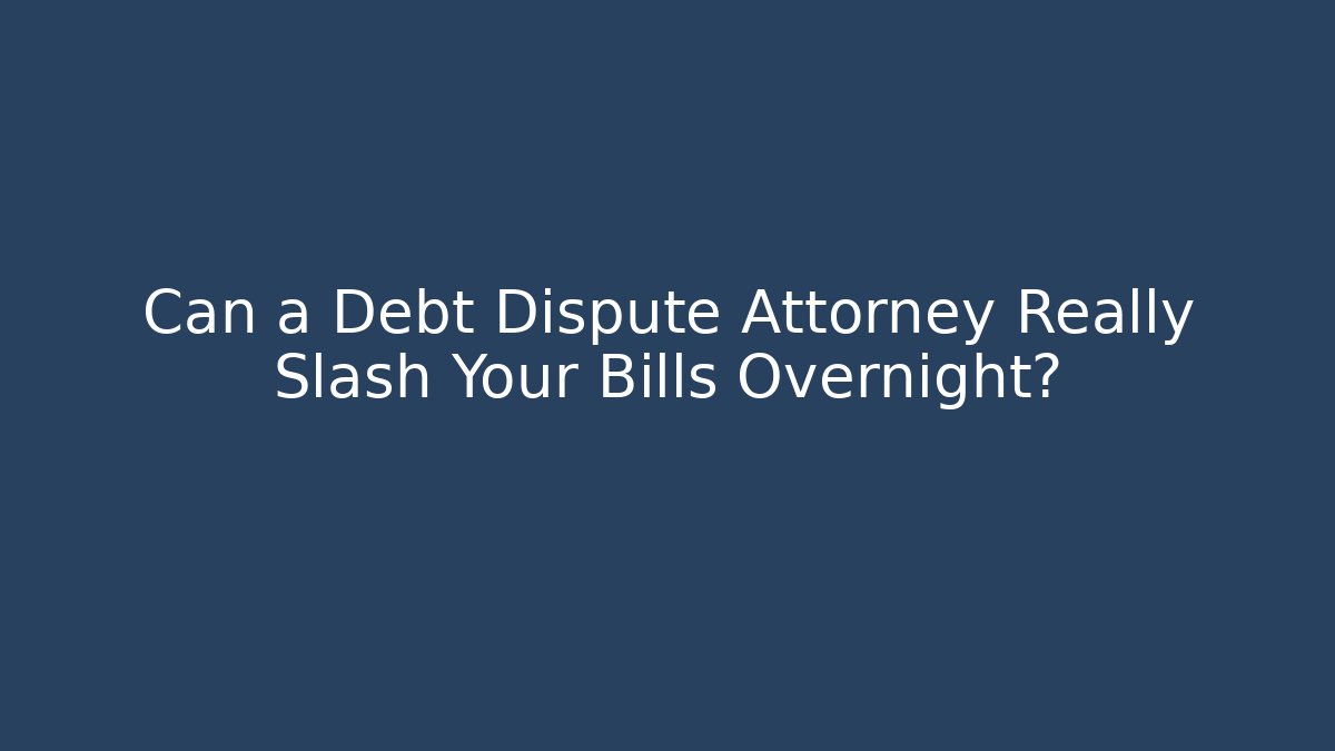 Can a Debt Dispute Attorney Really Slash Your Bills Overnight?