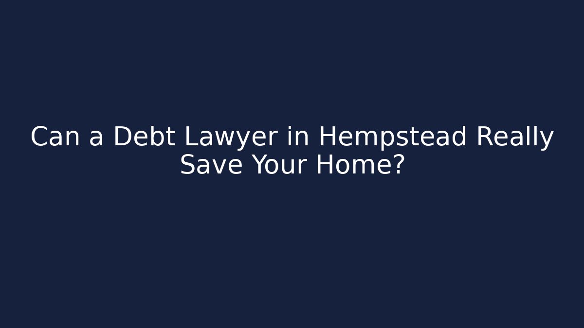 Can a Debt Lawyer in Hempstead Really Save Your Home?