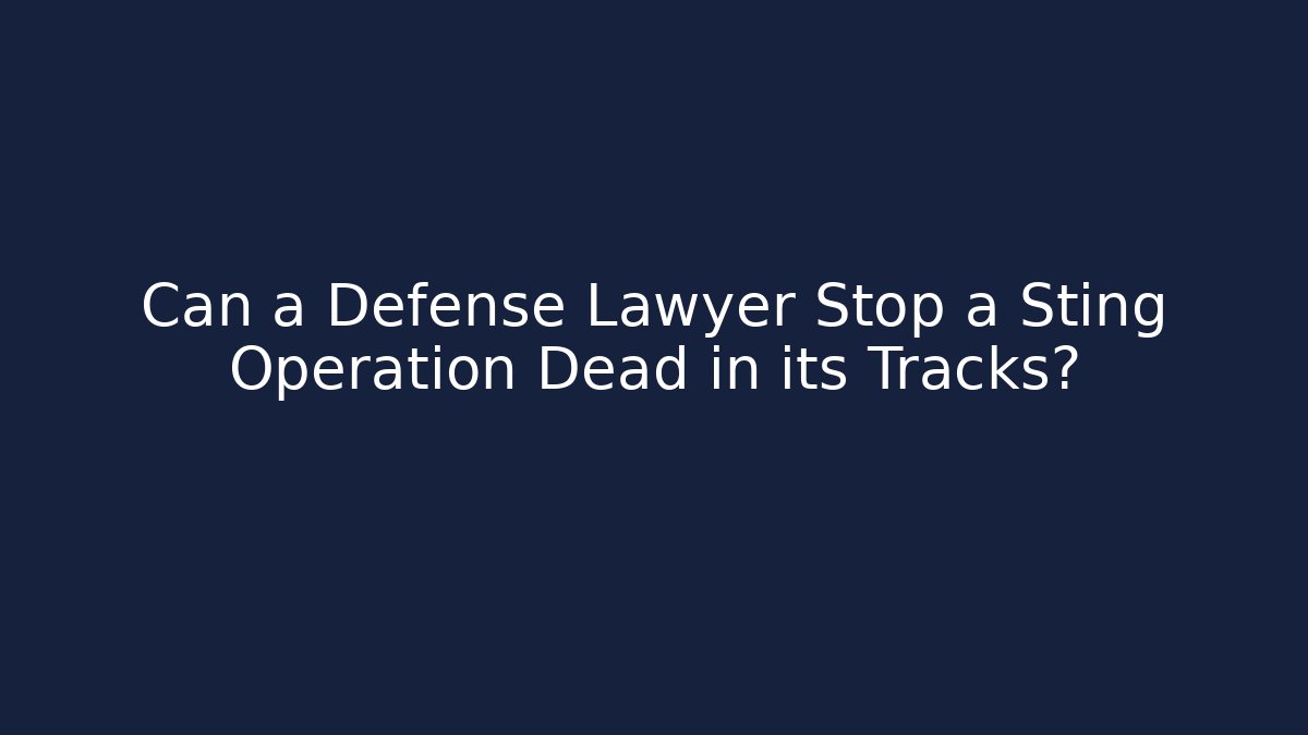 Can a Defense Lawyer Stop a Sting Operation Dead in its Tracks? - WealthxGroup