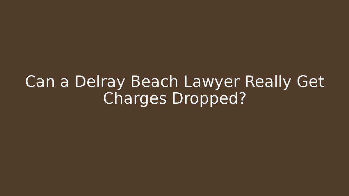 Can a Delray Beach Lawyer Really Get Charges Dropped?
