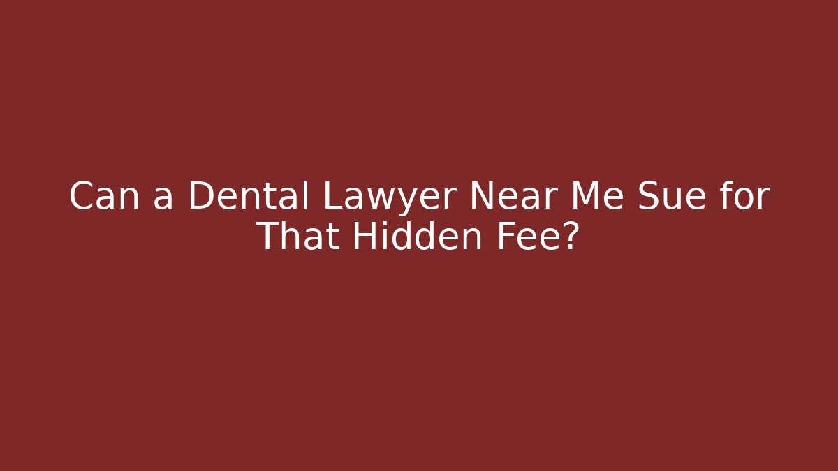 Can a Dental Lawyer Near Me Sue for That Hidden Fee?