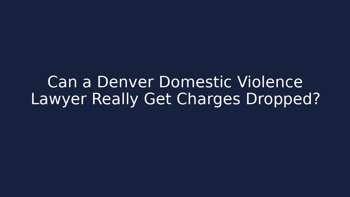 Can a Denver Domestic Violence Lawyer Really Get Charges Dropped?