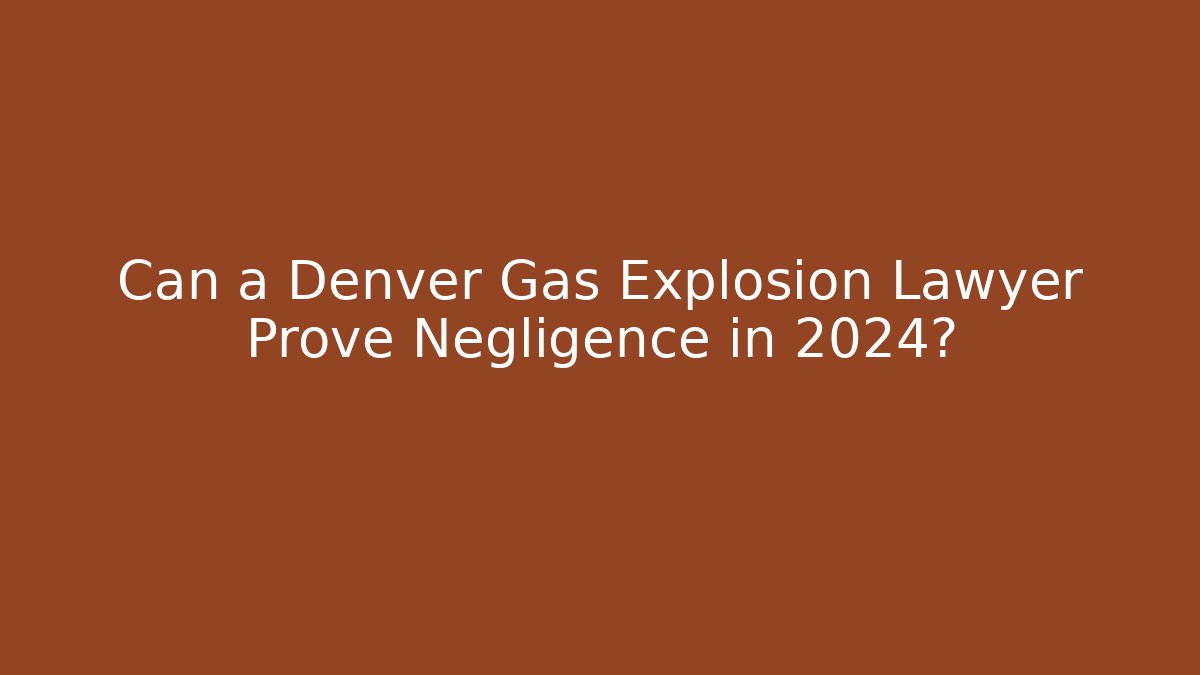 Can a Denver Gas Explosion Lawyer Prove Negligence in 2024?