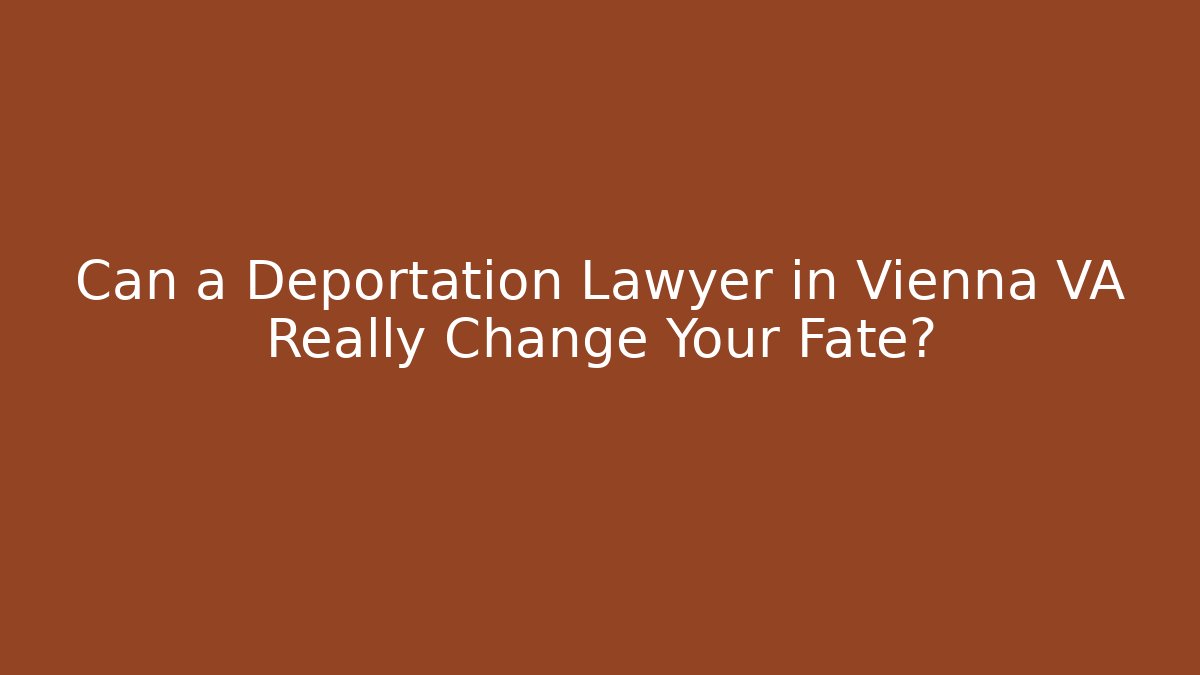 Can a Deportation Lawyer in Vienna VA Really Change Your Fate?