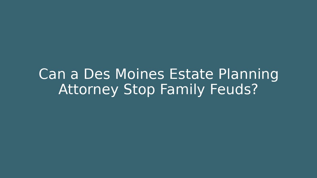 Can a Des Moines Estate Planning Attorney Stop Family Feuds?