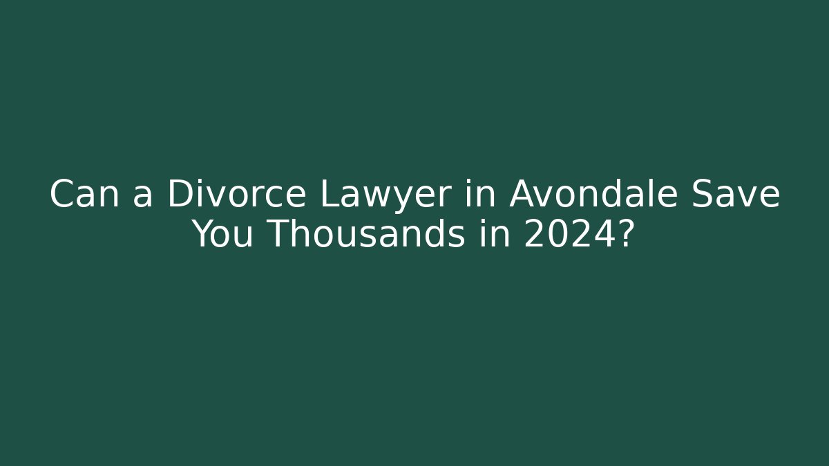 Can a Divorce Lawyer in Avondale Save You Thousands in 2024?