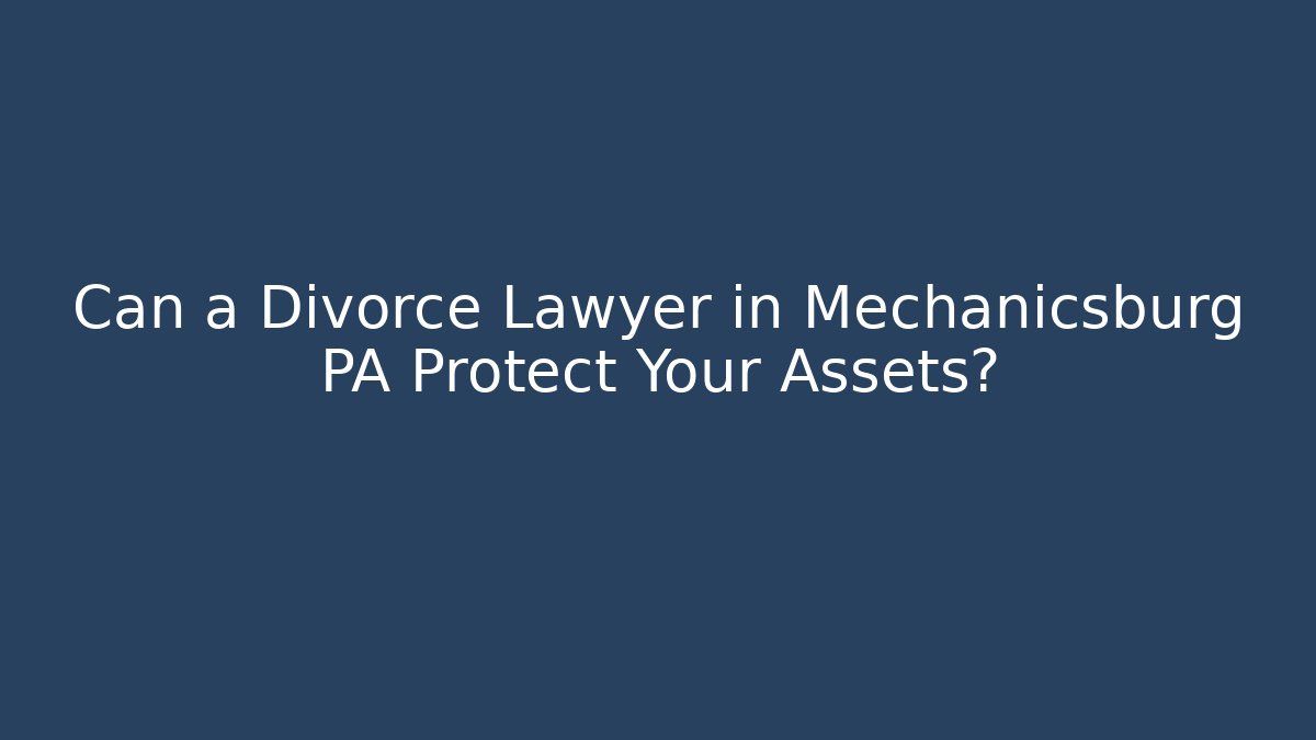 Can a Divorce Lawyer in Mechanicsburg PA Protect Your Assets? - WealthxGroup