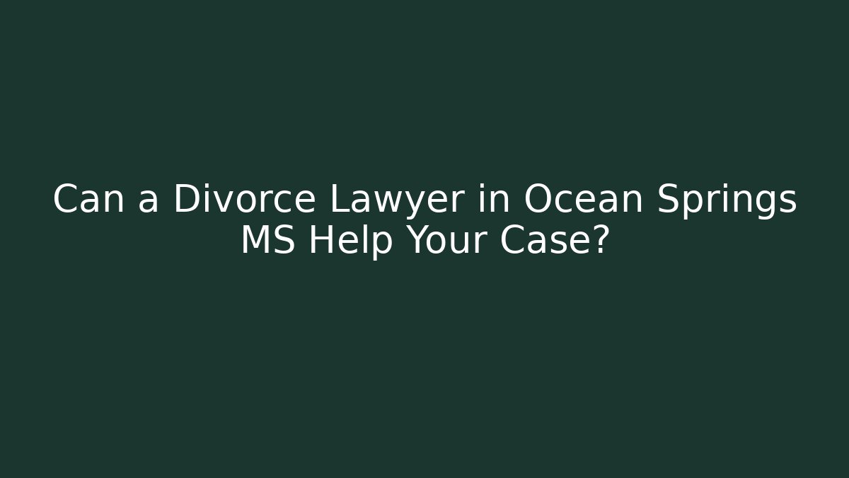 Can a Divorce Lawyer in Ocean Springs MS Help Your Case?