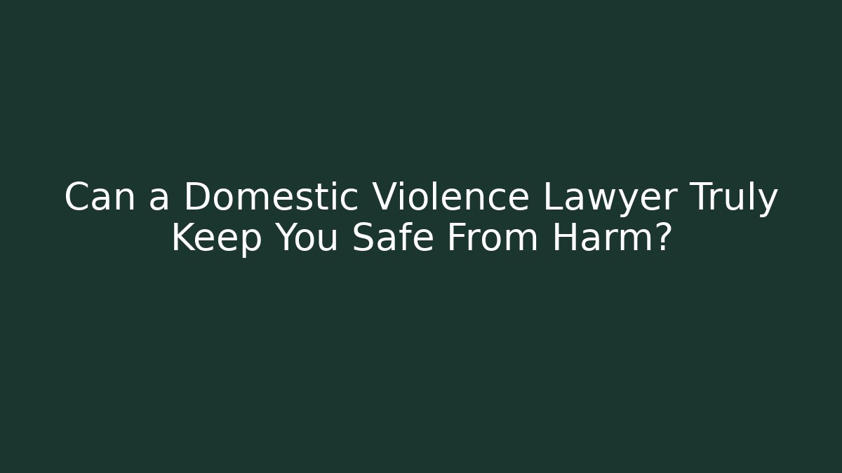 Can a Domestic Violence Lawyer Truly Keep You Safe From Harm?